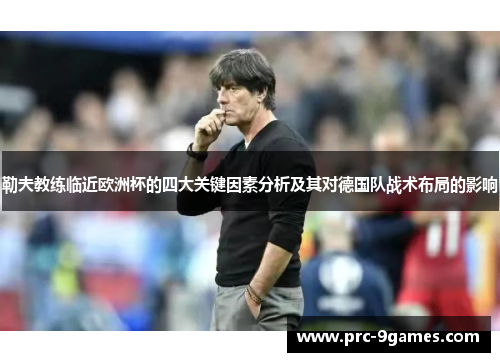 勒夫教练临近欧洲杯的四大关键因素分析及其对德国队战术布局的影响
