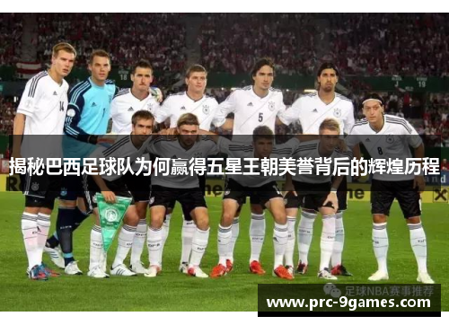 揭秘巴西足球队为何赢得五星王朝美誉背后的辉煌历程