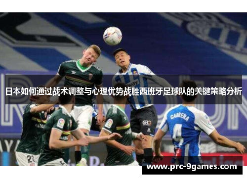 日本如何通过战术调整与心理优势战胜西班牙足球队的关键策略分析