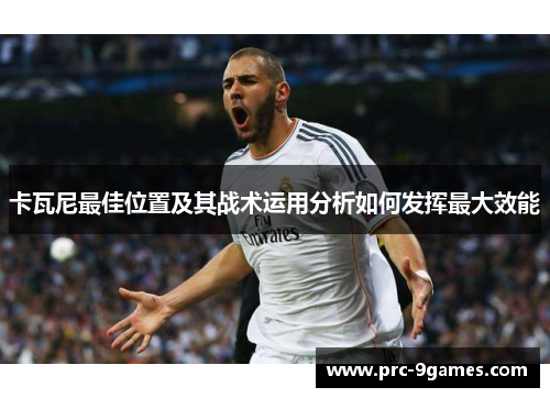 卡瓦尼最佳位置及其战术运用分析如何发挥最大效能