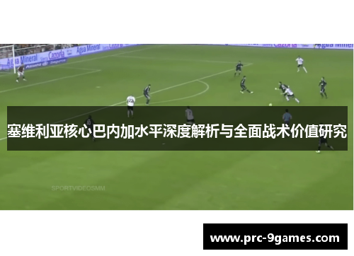 塞维利亚核心巴内加水平深度解析与全面战术价值研究