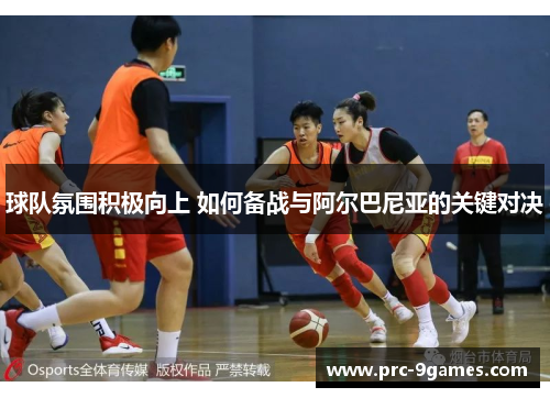 球队氛围积极向上 如何备战与阿尔巴尼亚的关键对决