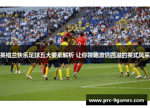 英格兰快乐足球五大要素解析 让你领略激情四溢的英式风采