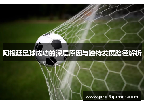 阿根廷足球成功的深层原因与独特发展路径解析