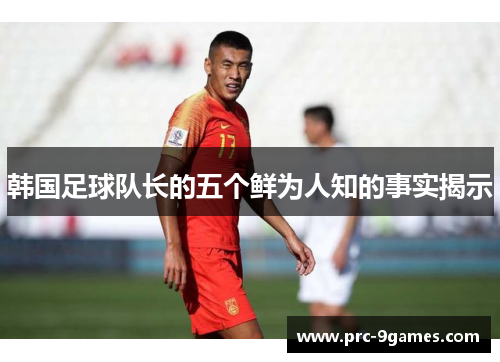 韩国足球队长的五个鲜为人知的事实揭示 韩国足球队长的五个鲜为人知的事实揭示
