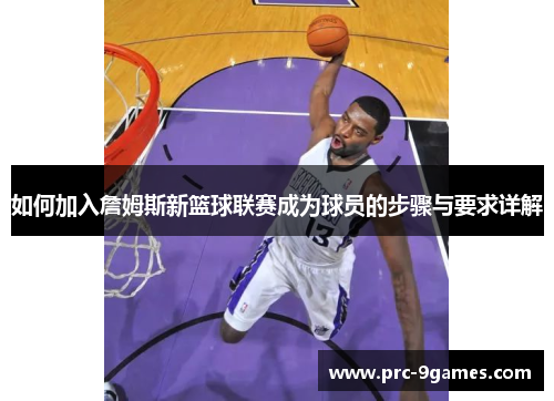 如何加入詹姆斯新篮球联赛成为球员的步骤与要求详解 如何加入詹姆斯新篮球联赛成为球员的步骤与要求详解