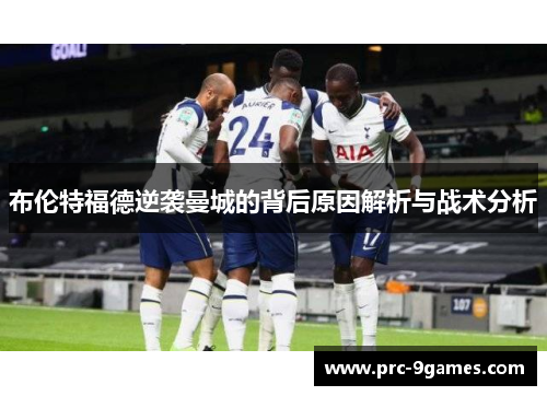 布伦特福德逆袭曼城的背后原因解析与战术分析 布伦特福德逆袭曼城的背后原因解析与战术分析