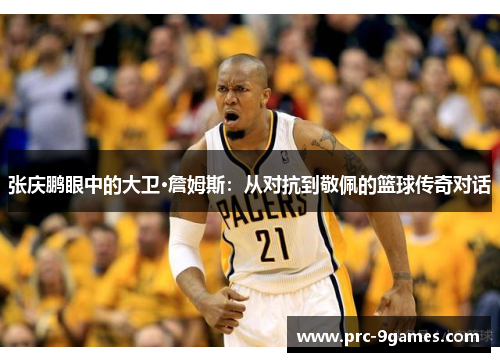 张庆鹏眼中的大卫·詹姆斯：从对抗到敬佩的篮球传奇对话