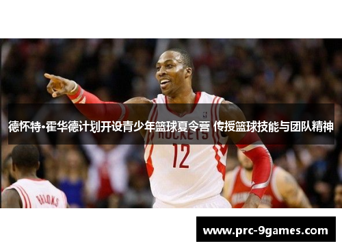 德怀特·霍华德计划开设青少年篮球夏令营 传授篮球技能与团队精神 德怀特·霍华德计划开设青少年篮球夏令营 传授篮球技能与团队精神