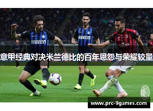 意甲经典对决米兰德比的百年恩怨与荣耀较量 意甲经典对决米兰德比的百年恩怨与荣耀较量