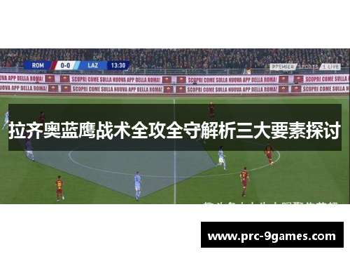 拉齐奥蓝鹰战术全攻全守解析三大要素探讨 拉齐奥蓝鹰战术全攻全守解析三大要素探讨