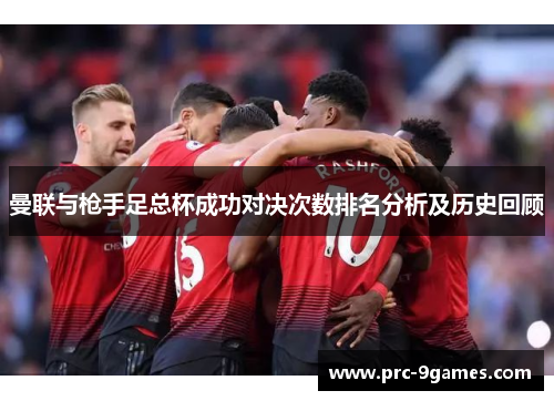 曼联与枪手足总杯成功对决次数排名分析及历史回顾 曼联与枪手足总杯成功对决次数排名分析及历史回顾