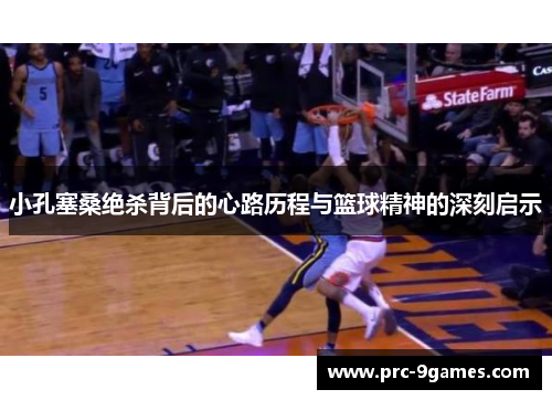 小孔塞桑绝杀背后的心路历程与篮球精神的深刻启示