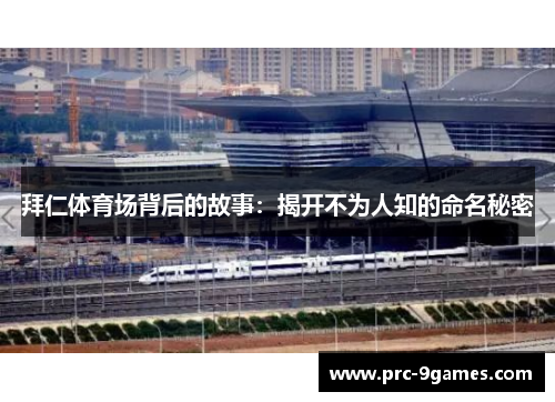 拜仁体育场背后的故事:揭开不为人知的命名秘密 拜仁体育场背后的故事:揭开不为人知的命名秘密