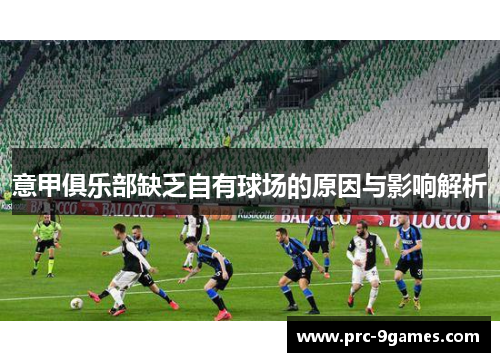 意甲俱乐部缺乏自有球场的原因与影响解析 意甲俱乐部缺乏自有球场的原因与影响解析