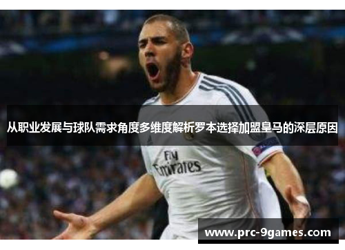 从职业发展与球队需求角度多维度解析罗本选择加盟皇马的深层原因 从职业发展与球队需求角度多维度解析罗本选择加盟皇马的深层原因