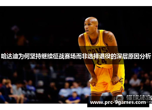 哈达迪为何坚持继续征战赛场而非选择退役的深层原因分析