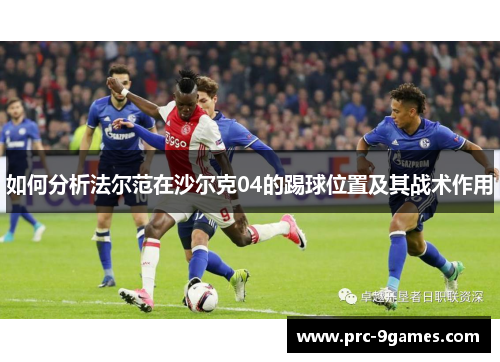 如何分析法尔范在沙尔克04的踢球位置及其战术作用