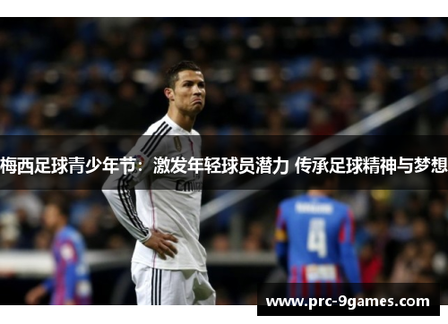 梅西足球青少年节:激发年轻球员潜力 传承足球精神与梦想 梅西足球青少年节:激发年轻球员潜力 传承足球精神与梦想