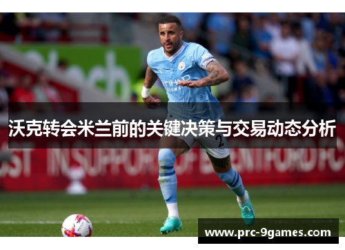 沃克转会米兰前的关键决策与交易动态分析 沃克转会米兰前的关键决策与交易动态分析