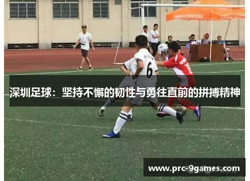 深圳足球：坚持不懈的韧性与勇往直前的拼搏精神