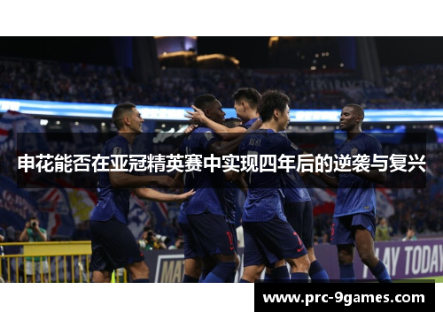 申花能否在亚冠精英赛中实现四年后的逆袭与复兴 申花能否在亚冠精英赛中实现四年后的逆袭与复兴