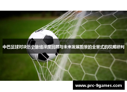 中巴足球对决历史脉络深度回顾与未来发展前景的全景式的权威研判 中巴足球对决历史脉络深度回顾与未来发展前景的全景式的权威研判
