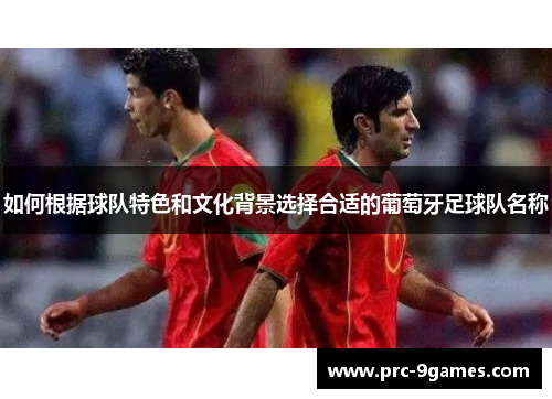如何根据球队特色和文化背景选择合适的葡萄牙足球队名称