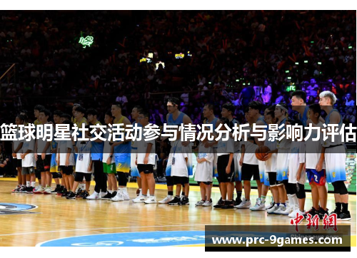 篮球明星社交活动参与情况分析与影响力评估 篮球明星社交活动参与情况分析与影响力评估