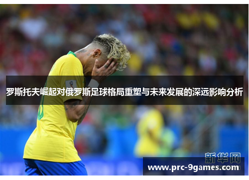 罗斯托夫崛起对俄罗斯足球格局重塑与未来发展的深远影响分析