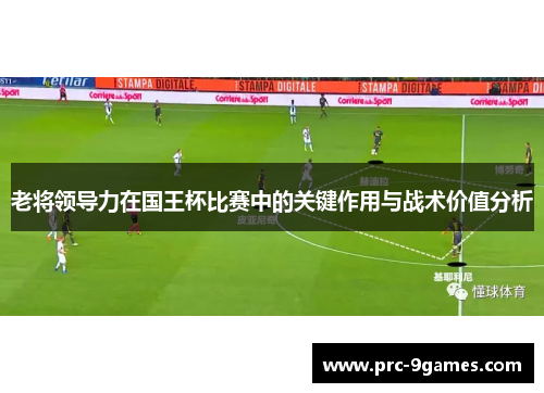 老将领导力在国王杯比赛中的关键作用与战术价值分析