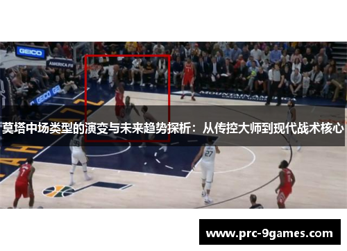 莫塔中场类型的演变与未来趋势探析：从传控大师到现代战术核心