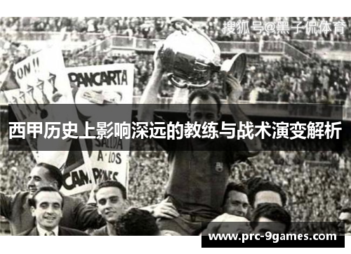 西甲历史上影响深远的教练与战术演变解析 西甲历史上影响深远的教练与战术演变解析