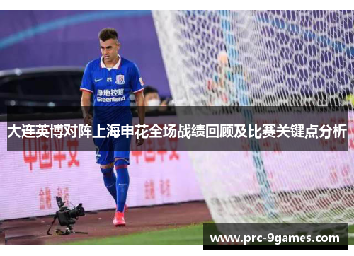 大连英博对阵上海申花全场战绩回顾及比赛关键点分析