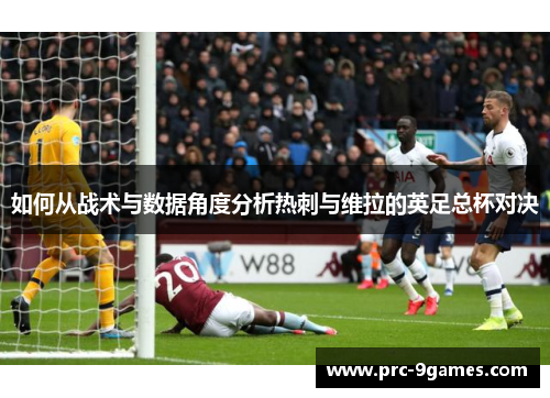 如何从战术与数据角度分析热刺与维拉的英足总杯对决