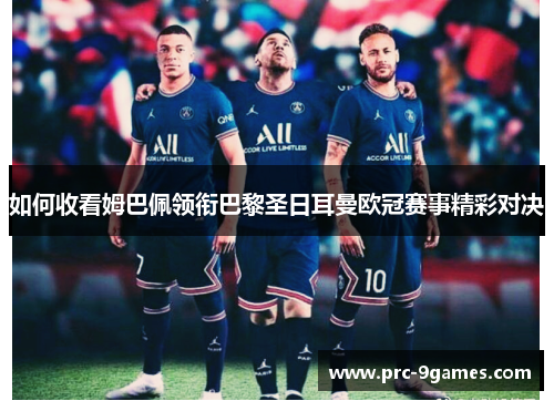 如何收看姆巴佩领衔巴黎圣日耳曼欧冠赛事精彩对决 如何收看姆巴佩领衔巴黎圣日耳曼欧冠赛事精彩对决