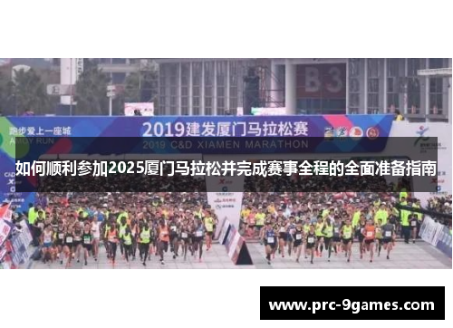 如何顺利参加2025厦门马拉松并完成赛事全程的全面准备指南