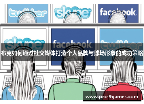 布克如何通过社交媒体打造个人品牌与球场形象的成功策略 布克如何通过社交媒体打造个人品牌与球场形象的成功策略
