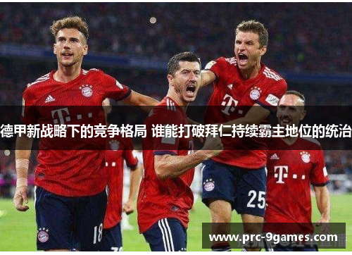 德甲新战略下的竞争格局 谁能打破拜仁持续霸主地位的统治