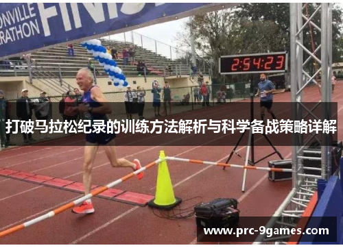 打破马拉松纪录的训练方法解析与科学备战策略详解