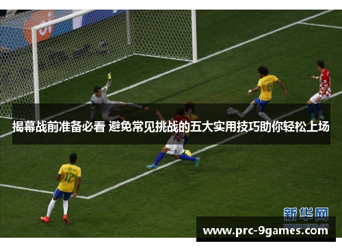 揭幕战前准备必看 避免常见挑战的五大实用技巧助你轻松上场