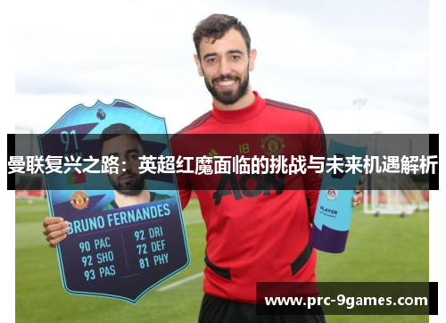 曼联复兴之路：英超红魔面临的挑战与未来机遇解析