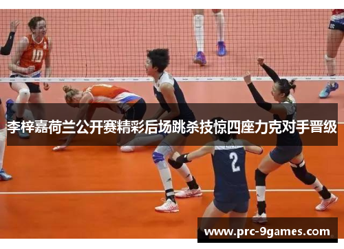 李梓嘉荷兰公开赛精彩后场跳杀技惊四座力克对手晋级
