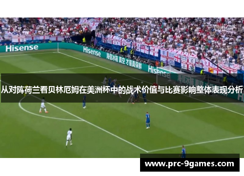 从对阵荷兰看贝林厄姆在美洲杯中的战术价值与比赛影响整体表现分析