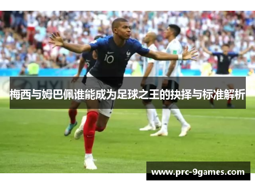 梅西与姆巴佩谁能成为足球之王的抉择与标准解析