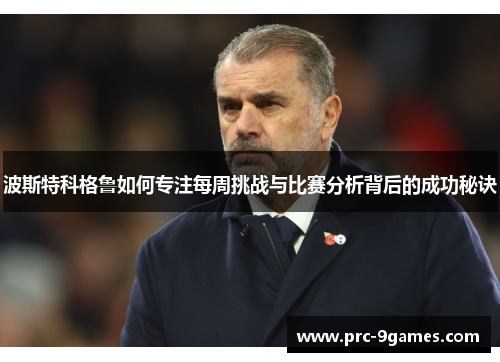 波斯特科格鲁如何专注每周挑战与比赛分析背后的成功秘诀