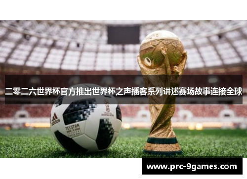 二零二六世界杯官方推出世界杯之声播客系列讲述赛场故事连接全球