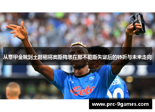 从意甲金靴到土超租将奥斯梅恩在那不勒斯失宠后的转折与未来走向