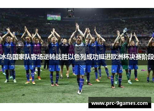 冰岛国家队客场逆转战胜以色列成功挺进欧洲杯决赛阶段