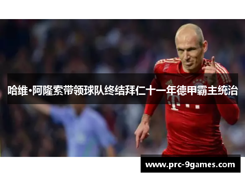 哈维·阿隆索带领球队终结拜仁十一年德甲霸主统治